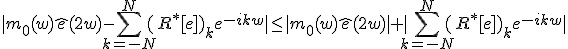 |m_0(w)\hat{e}(2w)-\Bigsum_{k=-N}^{N}%20(R^*[e])_ke^{-ikw}|\le |m_0(w)\hat{e}(2w)|+|\Bigsum_{k=-N}^{N}%20(R^*[e])_ke^{-ikw}|